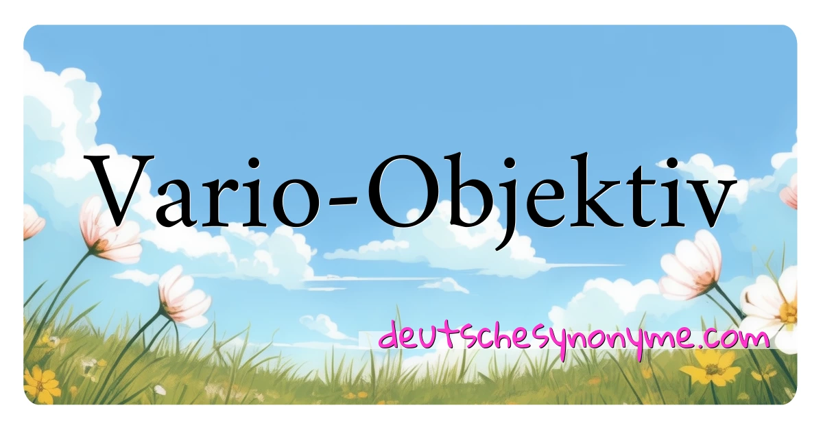 Vario-Objektiv Synonyme Kreuzworträtsel bedeuten Erklärung und Verwendung