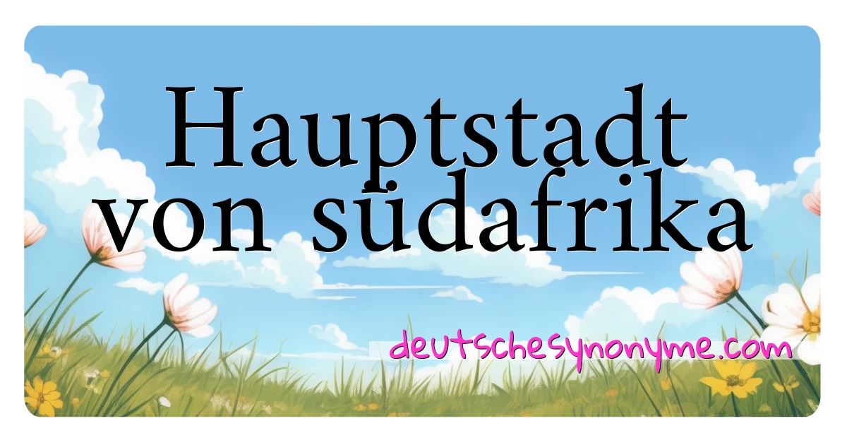 Hauptstadt von südafrika Synonyme Kreuzworträtsel bedeuten Erklärung und Verwendung