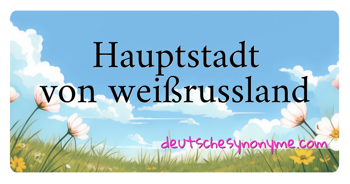 Hauptstadt von weißrussland Synonyme Kreuzworträtsel bedeuten Erklärung und Verwendung