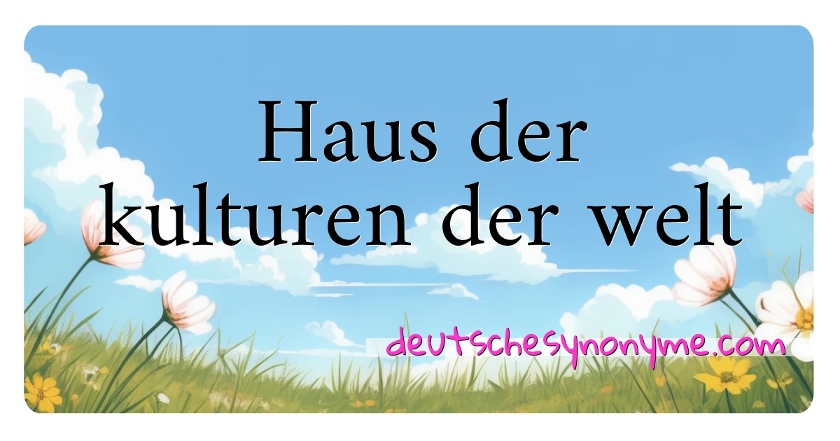 Haus der kulturen der welt Synonyme Kreuzworträtsel bedeuten Erklärung und Verwendung