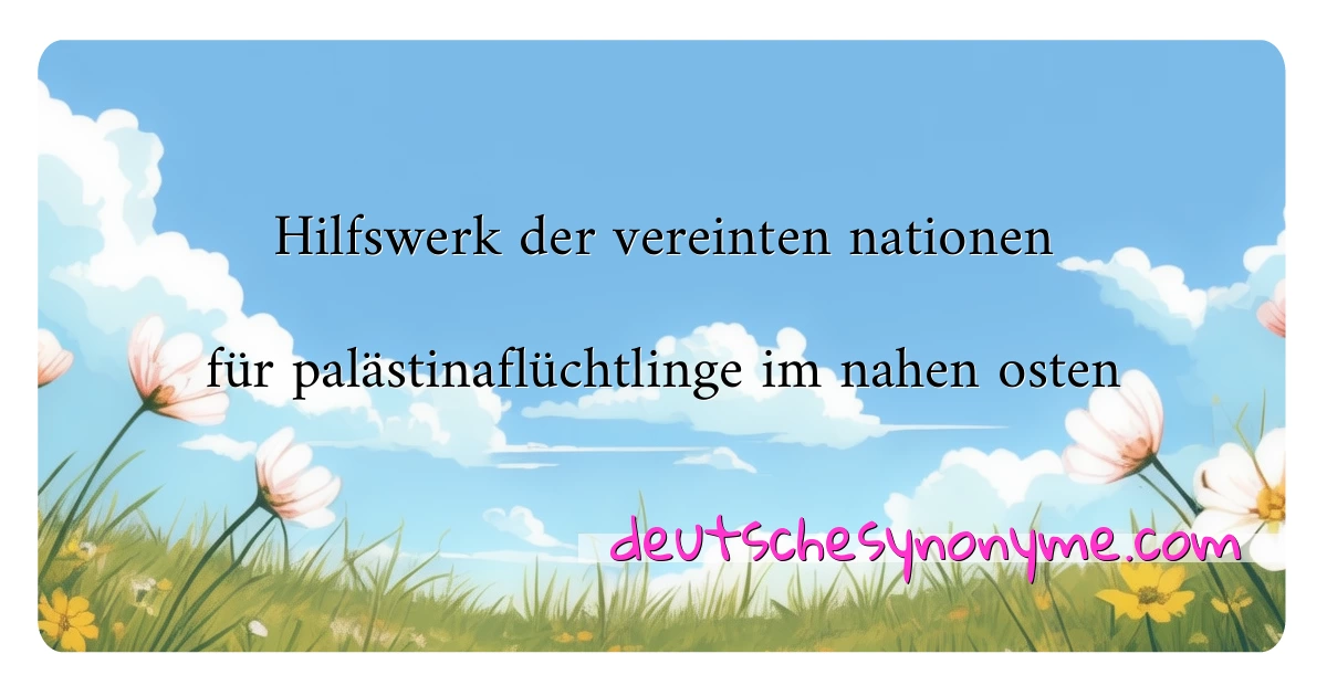 Hilfswerk der vereinten nationen für palästinaflüchtlinge im nahen osten Synonyme Kreuzworträtsel bedeuten Erklärung und Verwendung