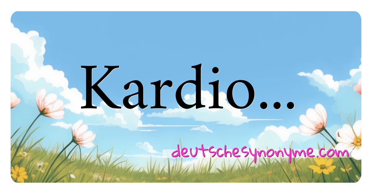 Kardio... Synonyme Kreuzworträtsel bedeuten Erklärung und Verwendung