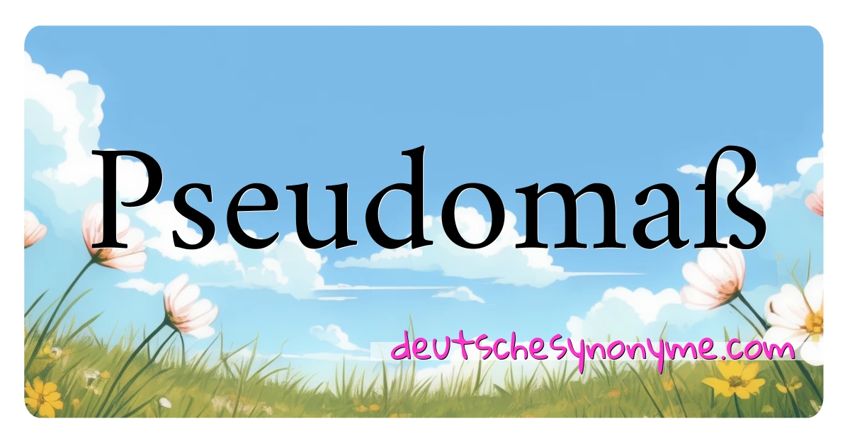 Pseudomaß Synonyme Kreuzworträtsel bedeuten Erklärung und Verwendung