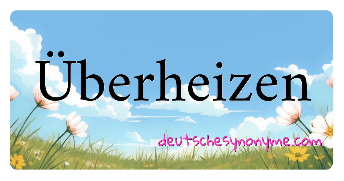 Überheizen Synonyme Kreuzworträtsel bedeuten Erklärung und Verwendung