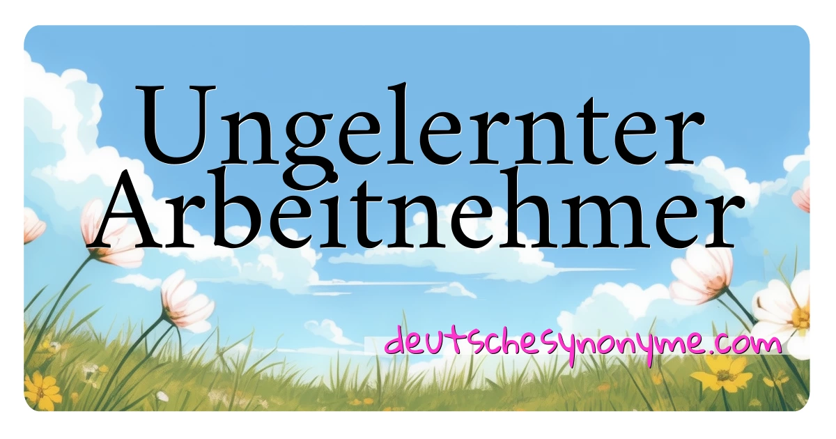 Ungelernter Arbeitnehmer Synonyme Kreuzworträtsel bedeuten Erklärung und Verwendung