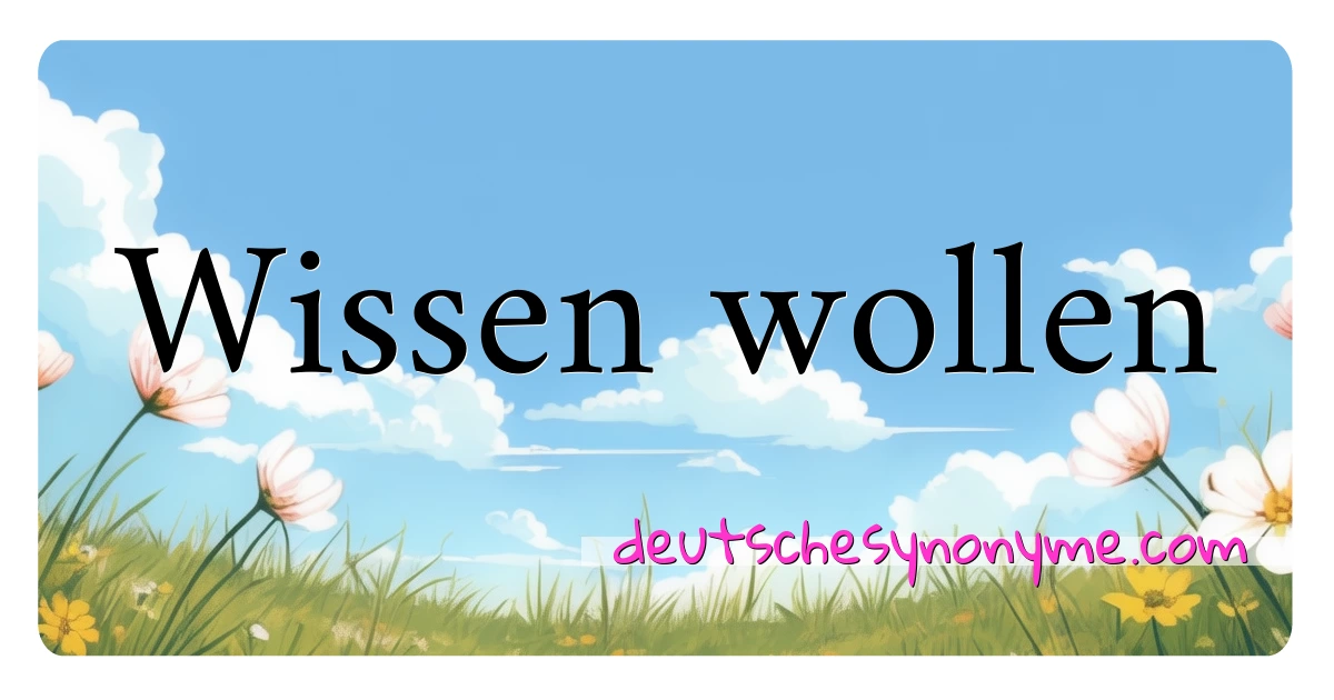 Wissen wollen Synonyme Kreuzworträtsel bedeuten Erklärung und Verwendung