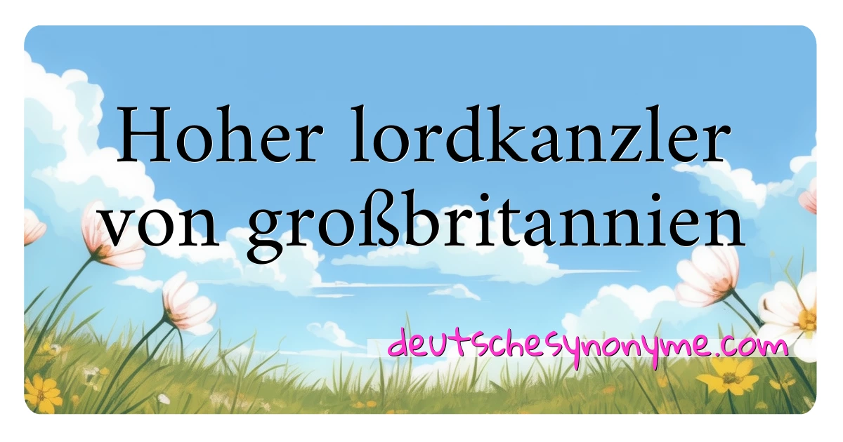 Hoher lordkanzler von großbritannien Synonyme Kreuzworträtsel bedeuten Erklärung und Verwendung