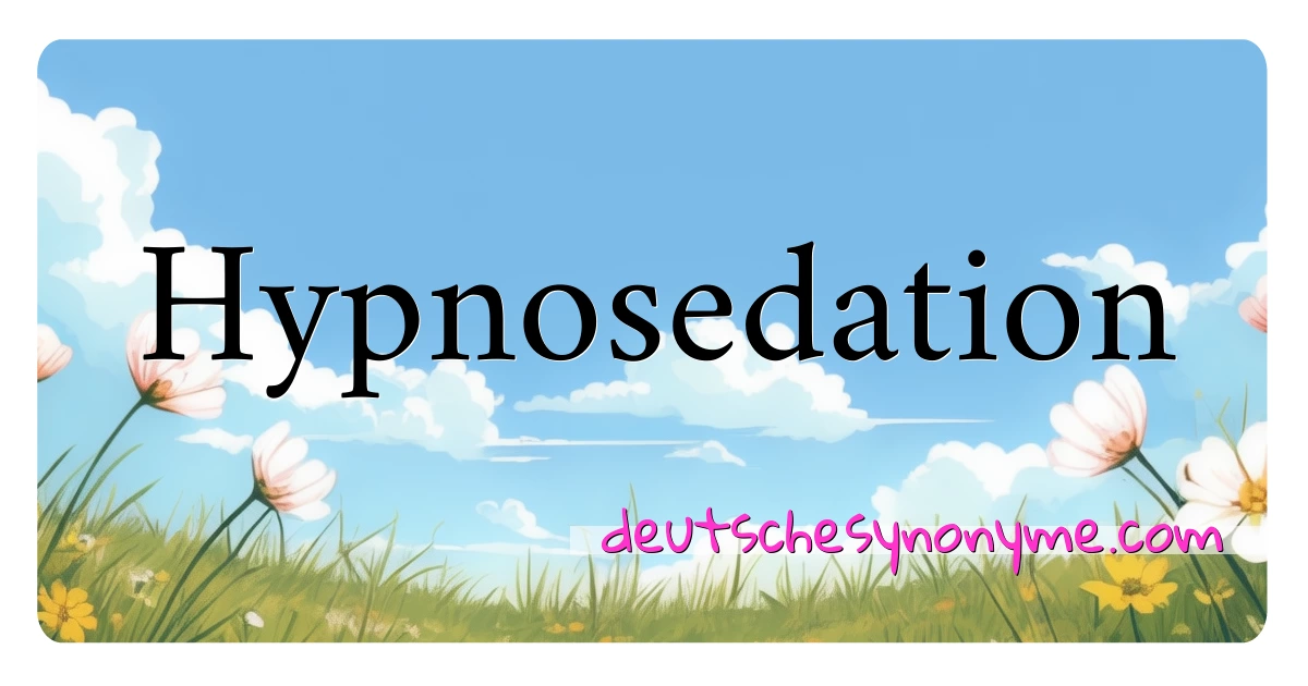 Hypnosedation Synonyme Kreuzworträtsel bedeuten Erklärung und Verwendung