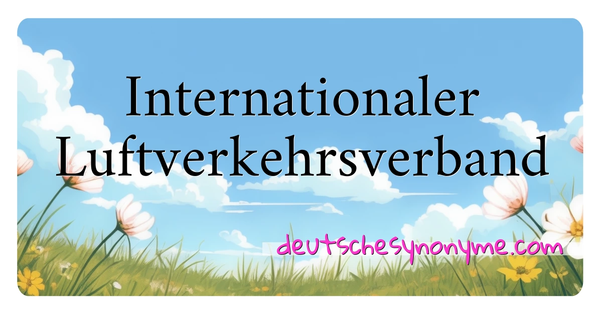 Internationaler Luftverkehrsverband Synonyme Kreuzworträtsel bedeuten Erklärung und Verwendung