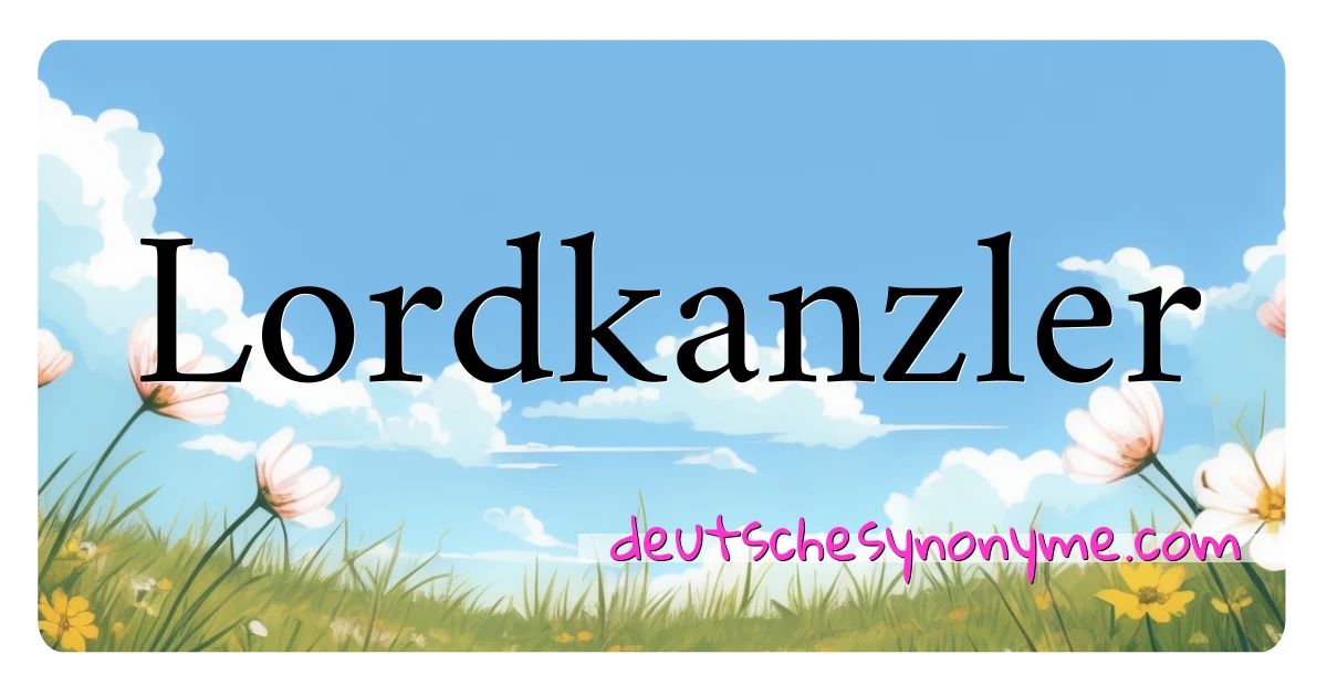 Lordkanzler Synonyme Kreuzworträtsel bedeuten Erklärung und Verwendung