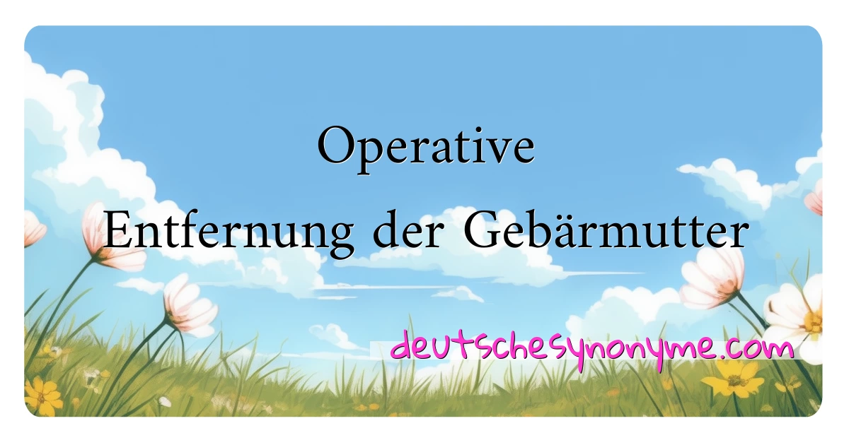 Operative Entfernung der Gebärmutter Synonyme Kreuzworträtsel bedeuten Erklärung und Verwendung