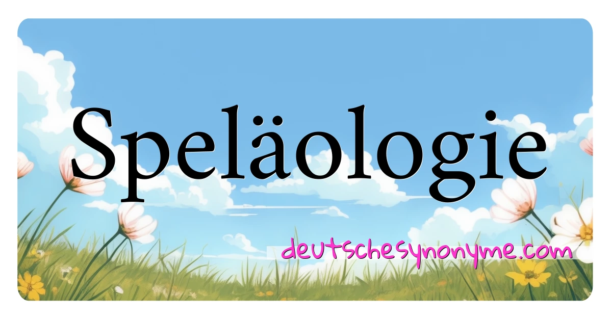 Speläologie Synonyme Kreuzworträtsel bedeuten Erklärung und Verwendung