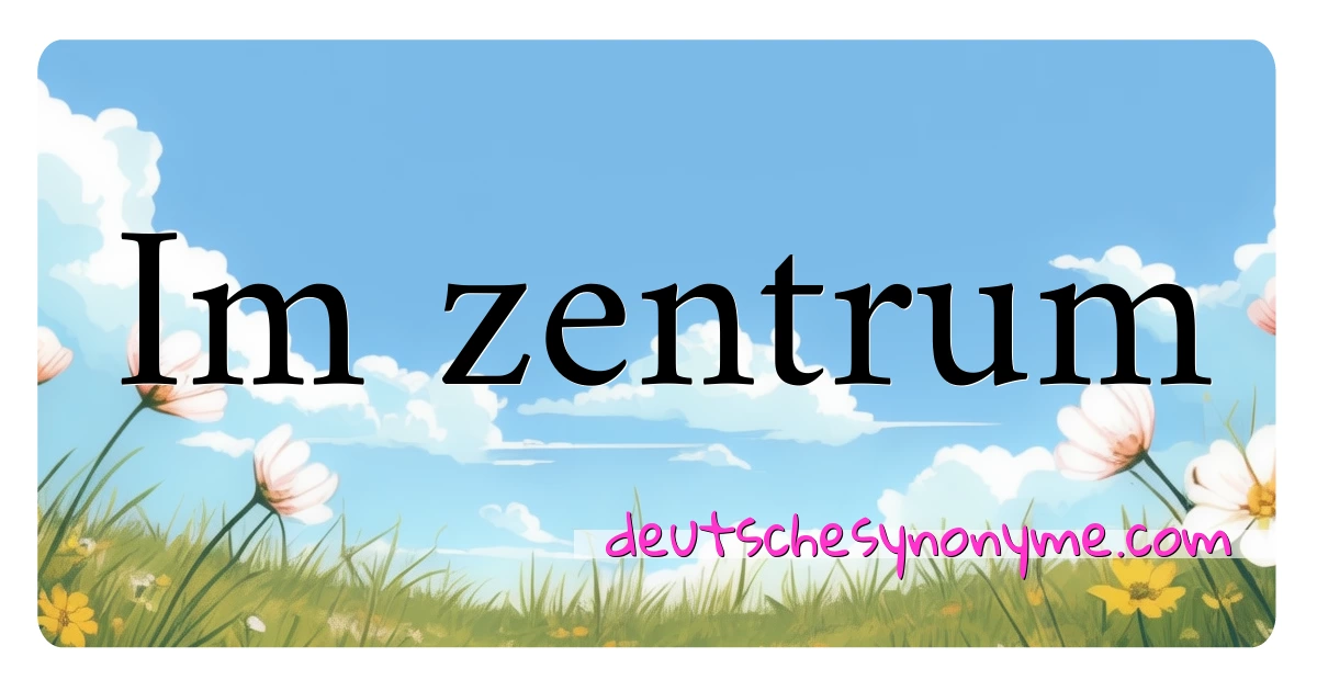 Im zentrum Synonyme Kreuzworträtsel bedeuten Erklärung und Verwendung