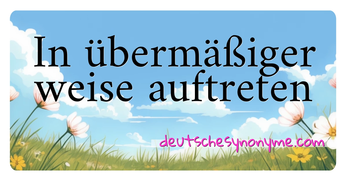 In übermäßiger weise auftreten Synonyme Kreuzworträtsel bedeuten Erklärung und Verwendung