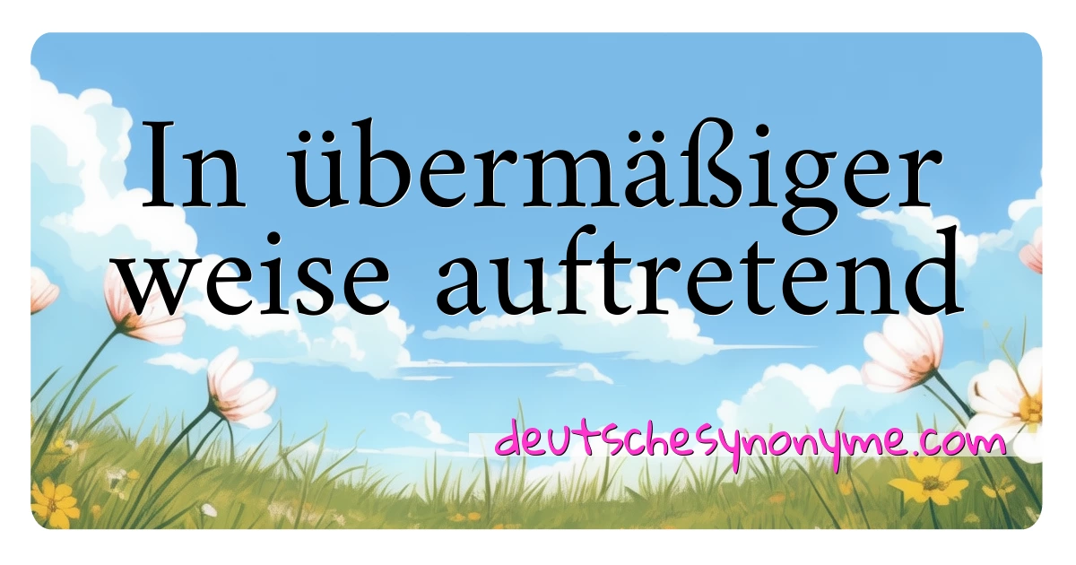 In übermäßiger weise auftretend Synonyme Kreuzworträtsel bedeuten Erklärung und Verwendung