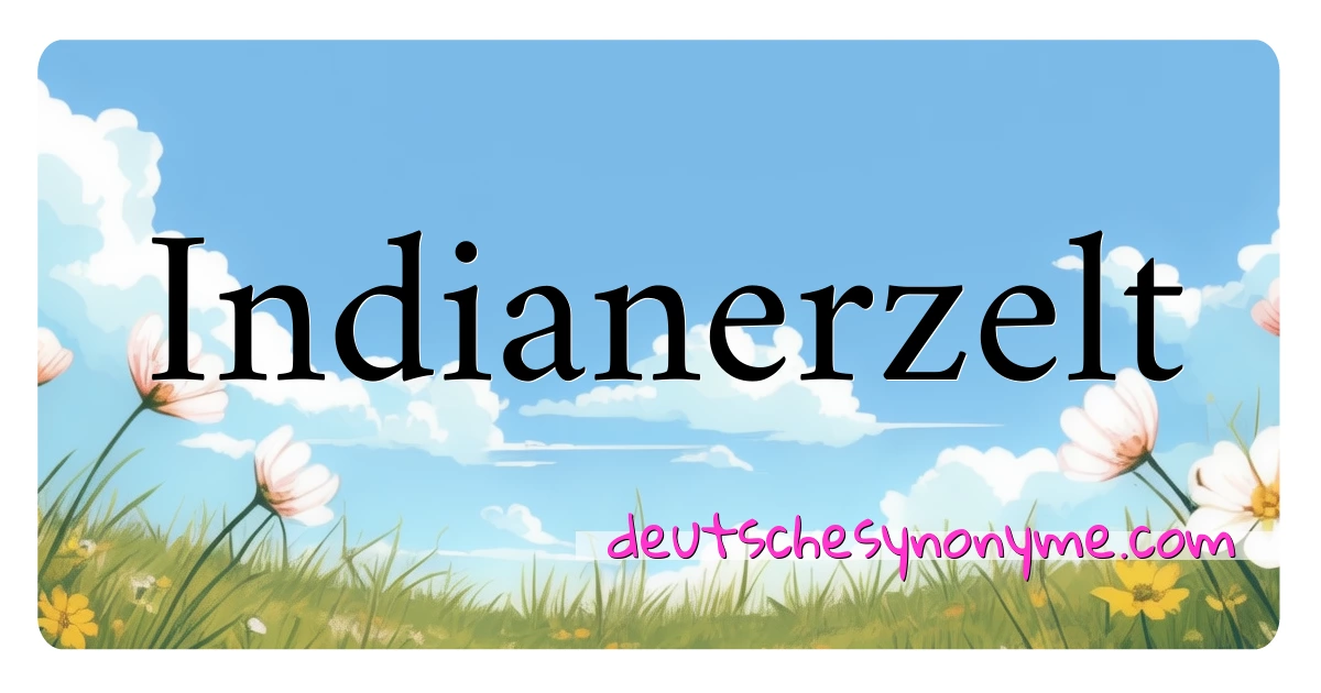 Indianerzelt Synonyme Kreuzworträtsel bedeuten Erklärung und Verwendung