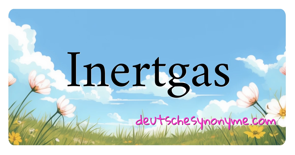 Inertgas Synonyme Kreuzworträtsel bedeuten Erklärung und Verwendung