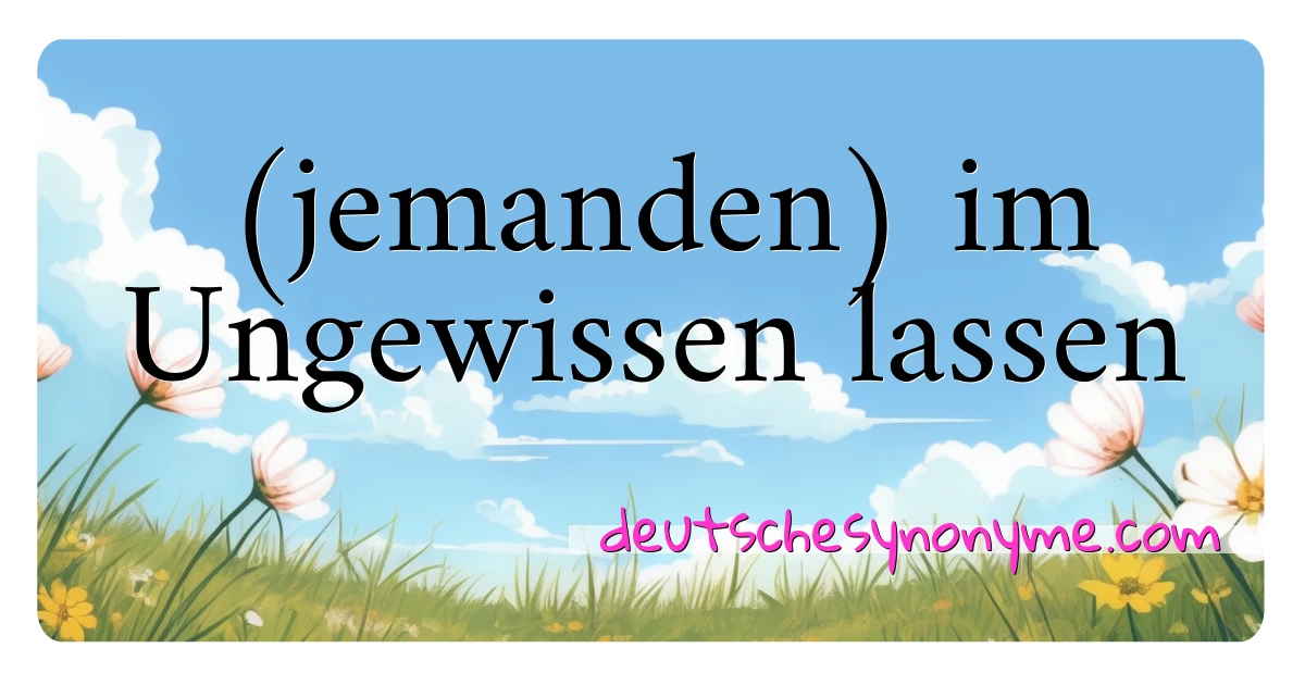 (jemanden) im Ungewissen lassen Synonyme Kreuzworträtsel bedeuten Erklärung und Verwendung