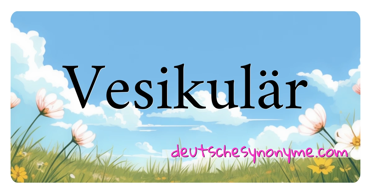 Vesikulär Synonyme Kreuzworträtsel bedeuten Erklärung und Verwendung