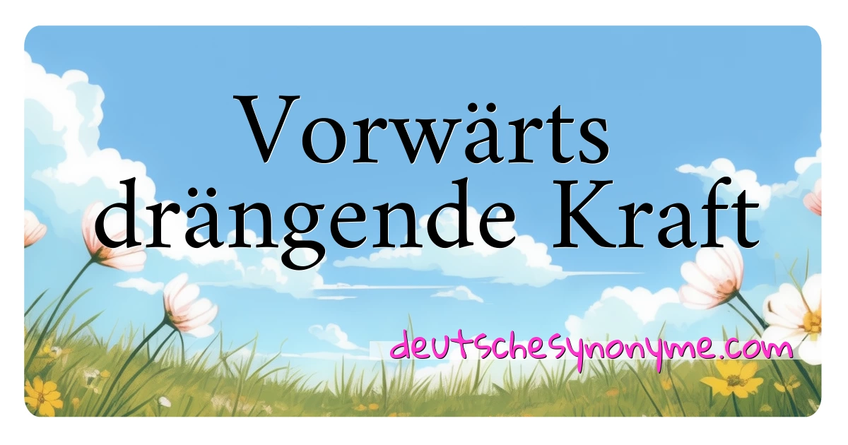 Vorwärts drängende Kraft Synonyme Kreuzworträtsel bedeuten Erklärung und Verwendung