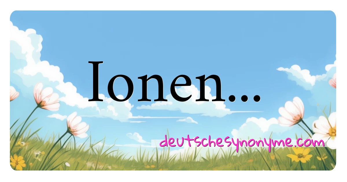 Ionen... Synonyme Kreuzworträtsel bedeuten Erklärung und Verwendung