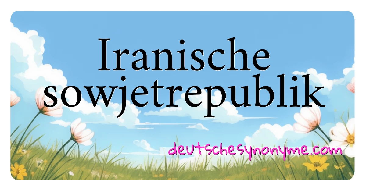 Iranische sowjetrepublik Synonyme Kreuzworträtsel bedeuten Erklärung und Verwendung