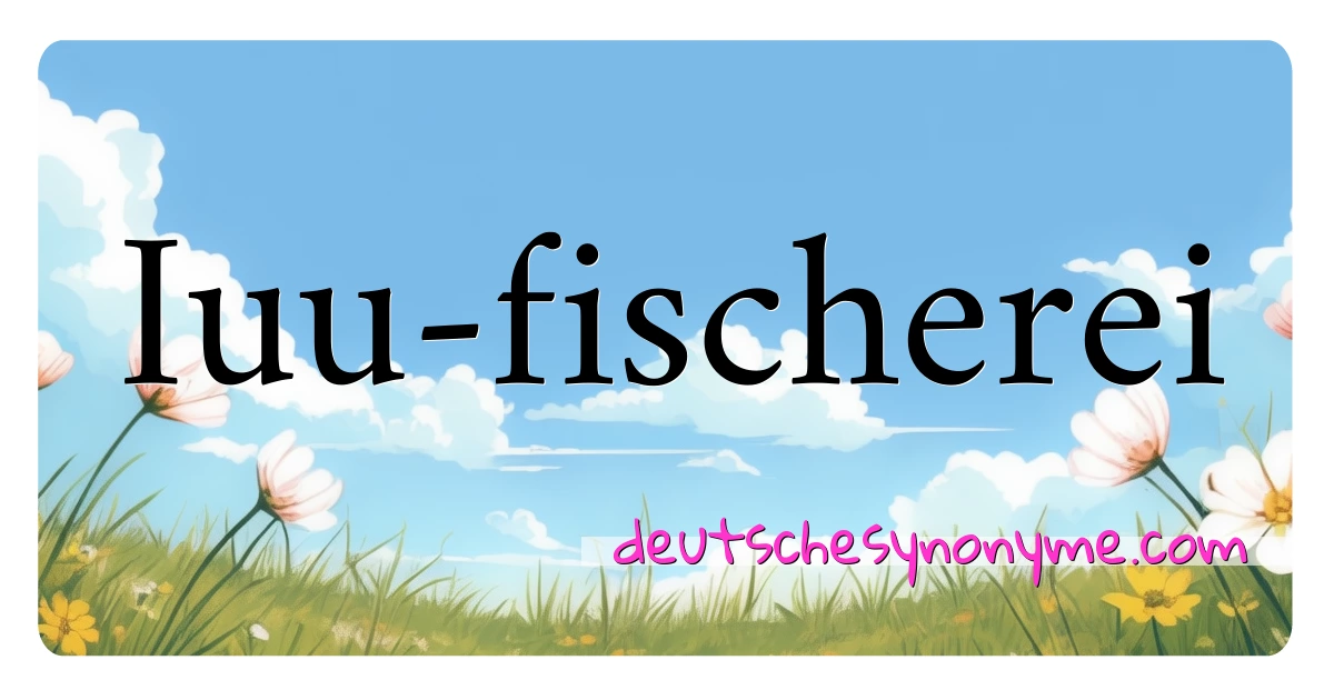 Iuu-fischerei Synonyme Kreuzworträtsel bedeuten Erklärung und Verwendung