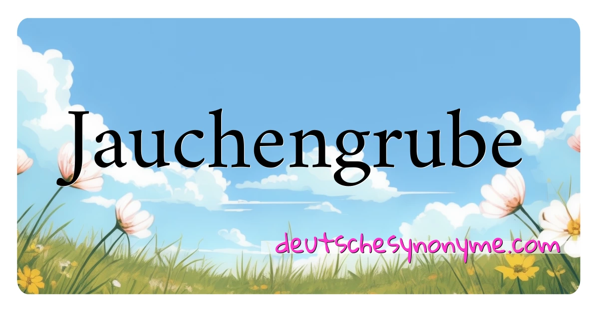 Jauchengrube Synonyme Kreuzworträtsel bedeuten Erklärung und Verwendung