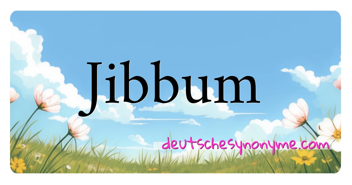 Jibbum Synonyme Kreuzworträtsel bedeuten Erklärung und Verwendung