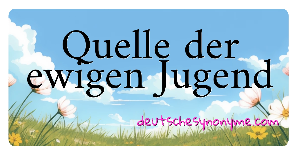 Quelle der ewigen Jugend Synonyme Kreuzworträtsel bedeuten Erklärung und Verwendung