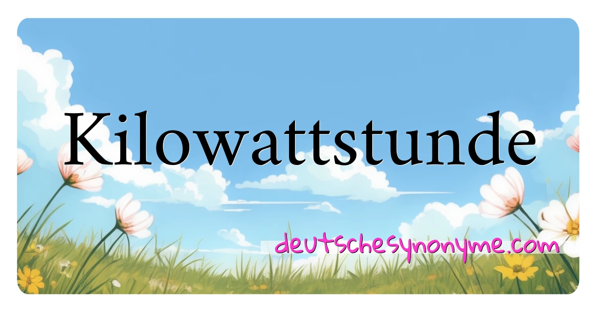 Kilowattstunde Synonyme Kreuzworträtsel bedeuten Erklärung und Verwendung