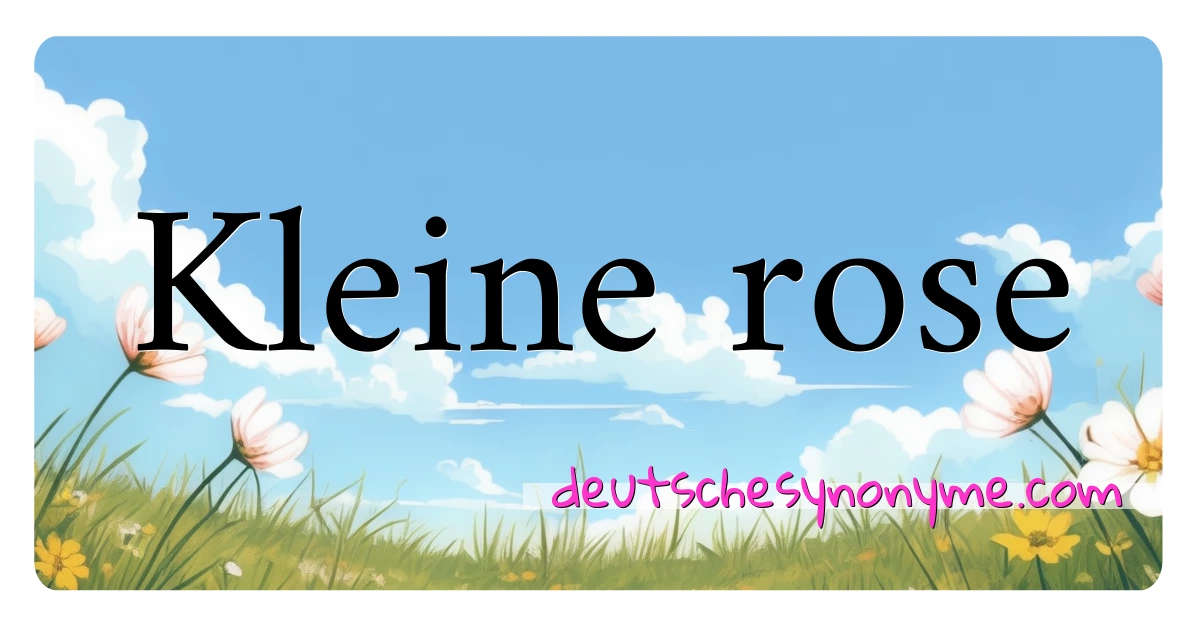 Kleine rose Synonyme Kreuzworträtsel bedeuten Erklärung und Verwendung