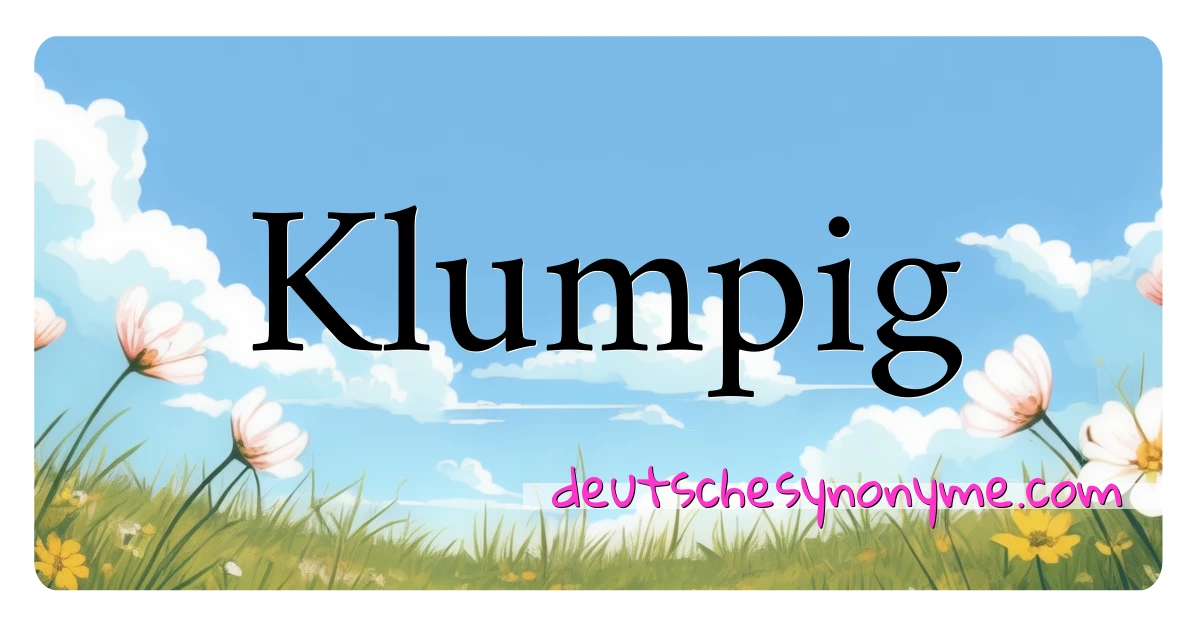 Klumpig Synonyme Kreuzworträtsel bedeuten Erklärung und Verwendung