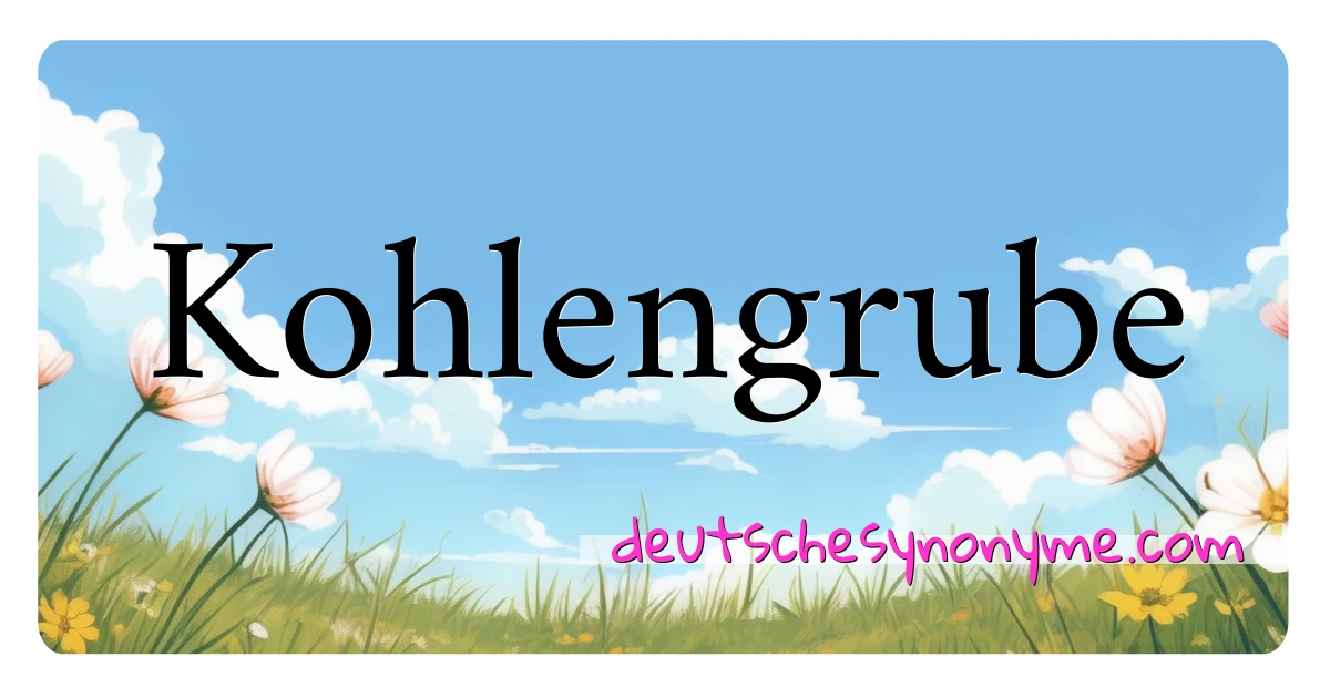 Kohlengrube Synonyme Kreuzworträtsel bedeuten Erklärung und Verwendung