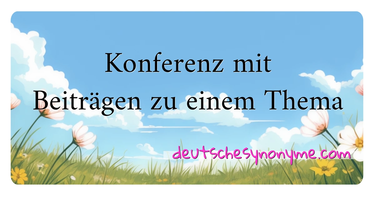 Konferenz mit Beiträgen zu einem Thema Synonyme Kreuzworträtsel bedeuten Erklärung und Verwendung