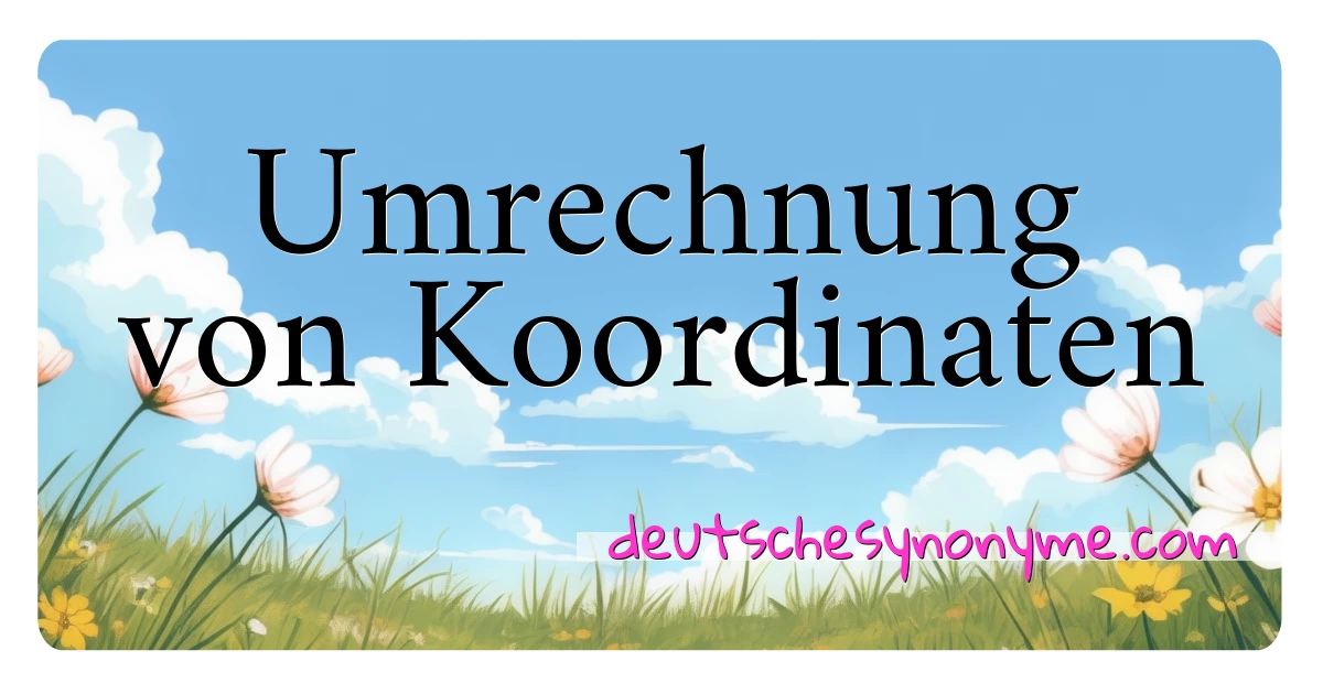 Umrechnung von Koordinaten Synonyme Kreuzworträtsel bedeuten Erklärung und Verwendung