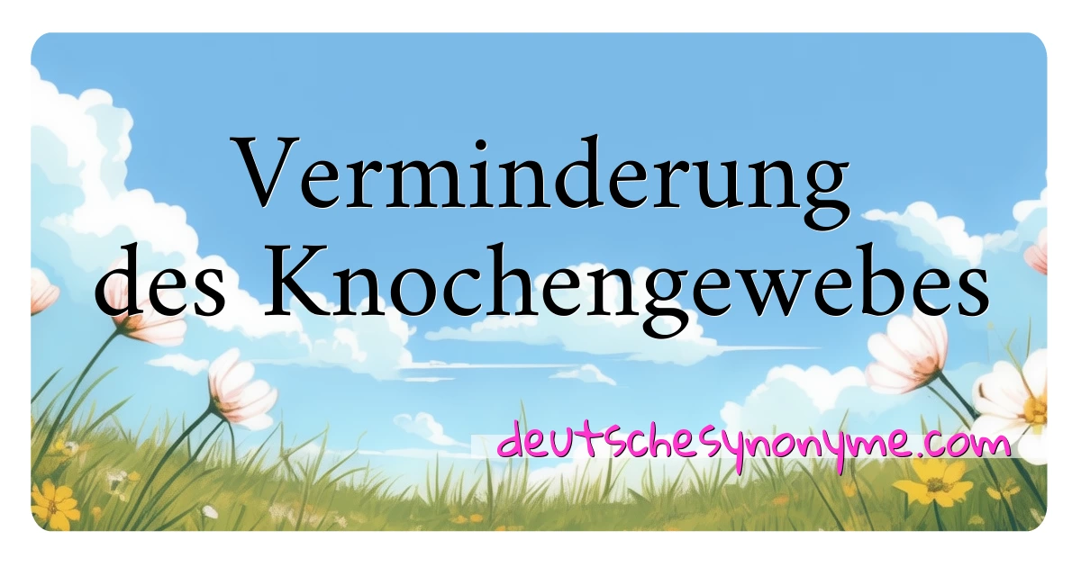 Verminderung des Knochengewebes Synonyme Kreuzworträtsel bedeuten Erklärung und Verwendung