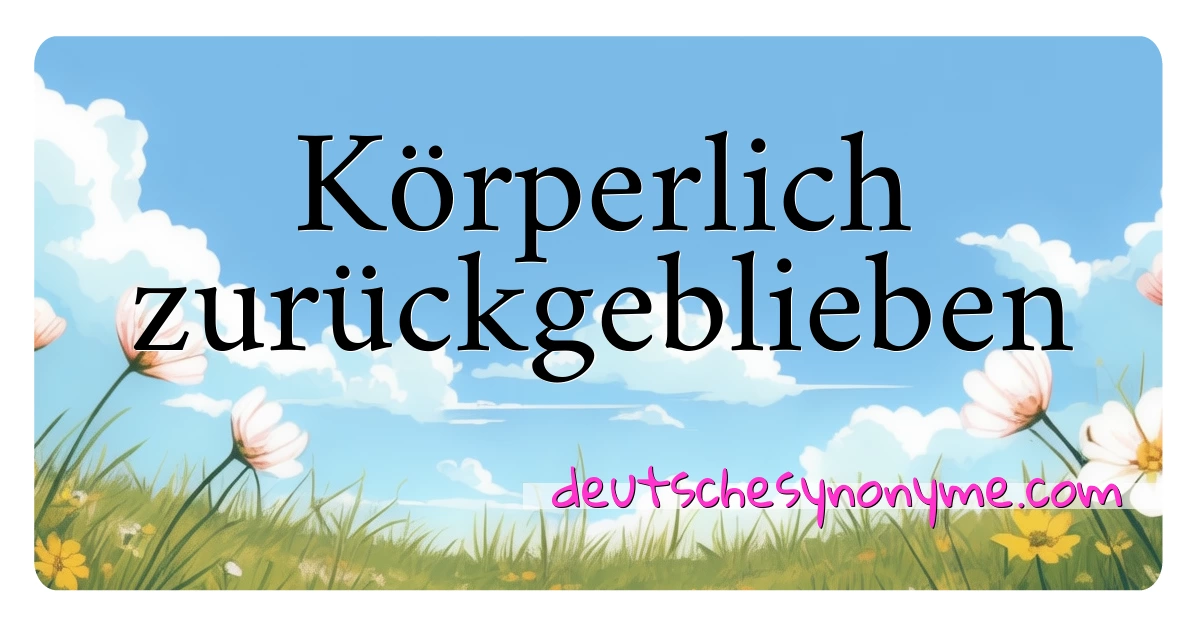 Körperlich zurückgeblieben Synonyme Kreuzworträtsel bedeuten Erklärung und Verwendung