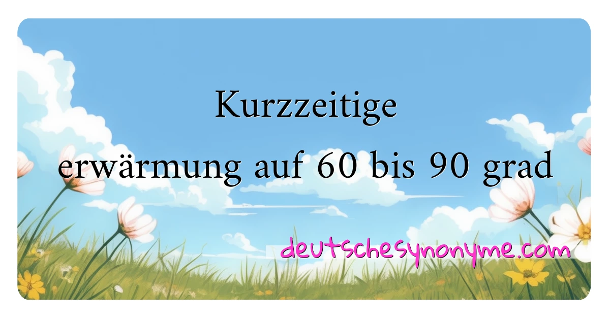 Kurzzeitige erwärmung auf 60 bis 90 grad Synonyme Kreuzworträtsel bedeuten Erklärung und Verwendung