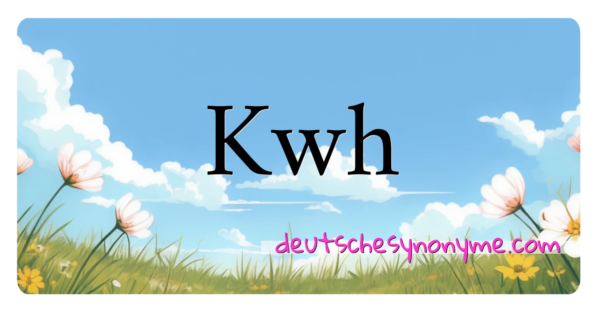 Kwh Synonyme Kreuzworträtsel bedeuten Erklärung und Verwendung