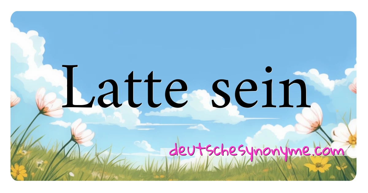 Latte sein Synonyme Kreuzworträtsel bedeuten Erklärung und Verwendung