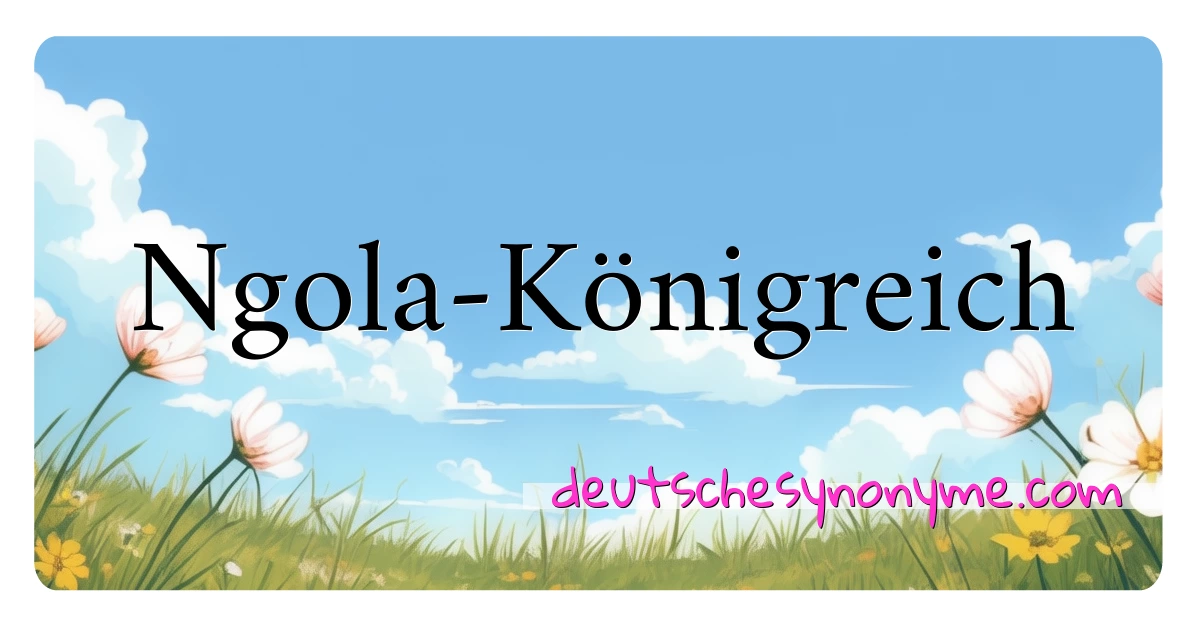 Ngola-Königreich Synonyme Kreuzworträtsel bedeuten Erklärung und Verwendung