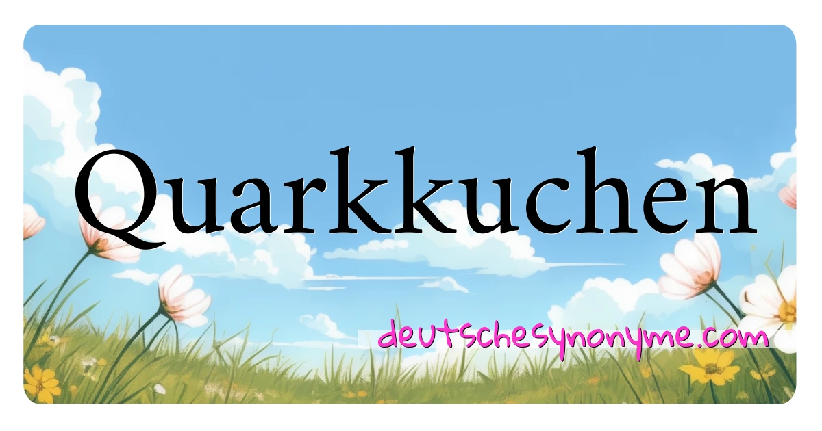 Quarkkuchen Synonyme Kreuzworträtsel bedeuten Erklärung und Verwendung