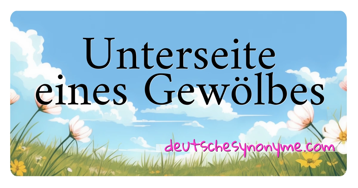 Unterseite eines Gewölbes Synonyme Kreuzworträtsel bedeuten Erklärung und Verwendung