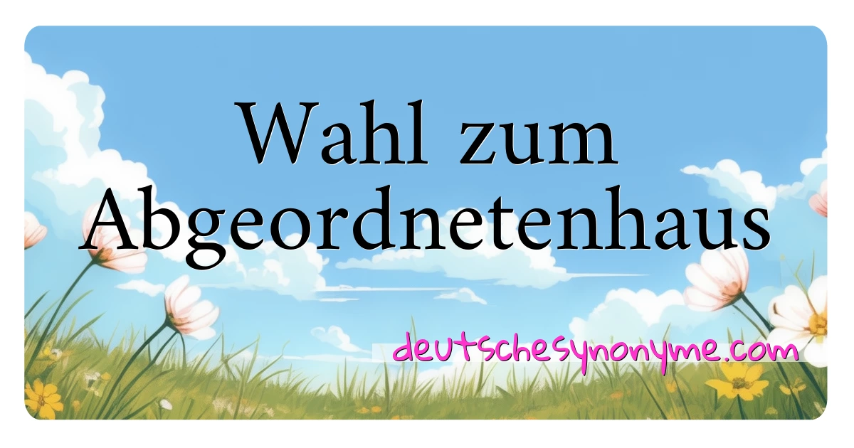 Wahl zum Abgeordnetenhaus Synonyme Kreuzworträtsel bedeuten Erklärung und Verwendung