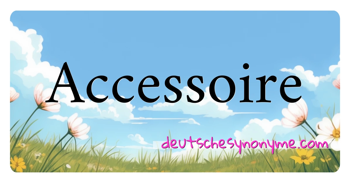 Accessoire Synonyme Kreuzworträtsel bedeuten Erklärung und Verwendung