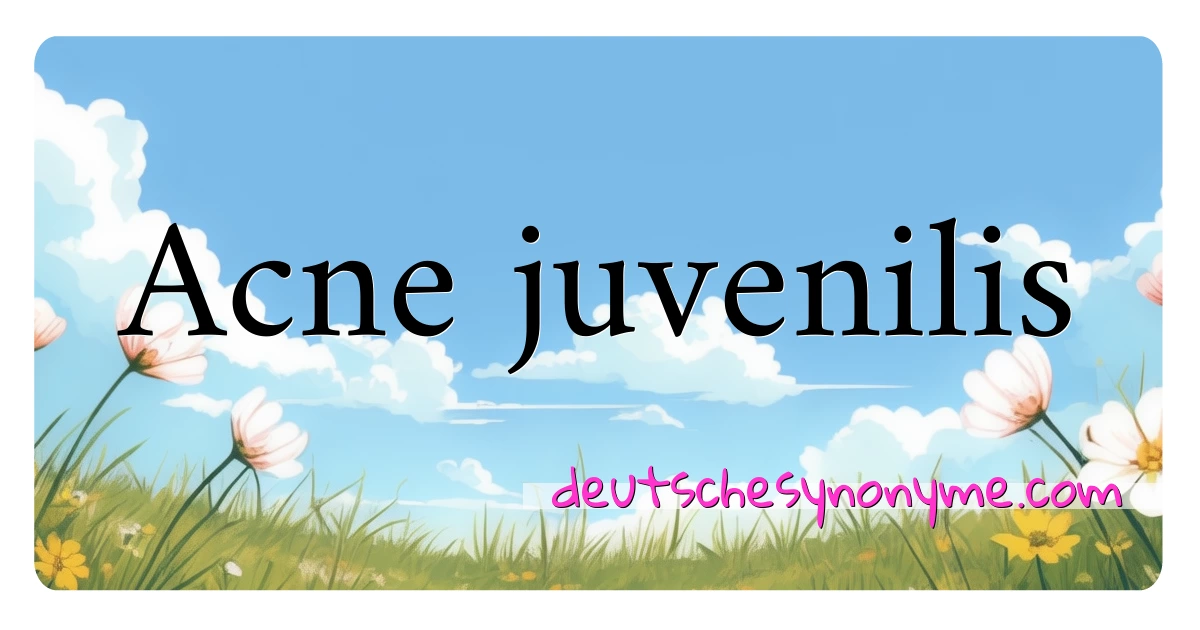 Acne juvenilis Synonyme Kreuzworträtsel bedeuten Erklärung und Verwendung