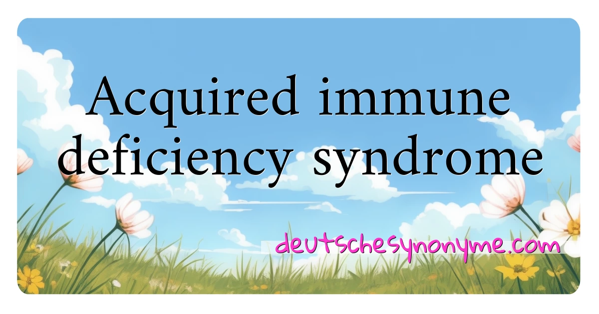 Acquired immune deficiency syndrome Synonyme Kreuzworträtsel bedeuten Erklärung und Verwendung