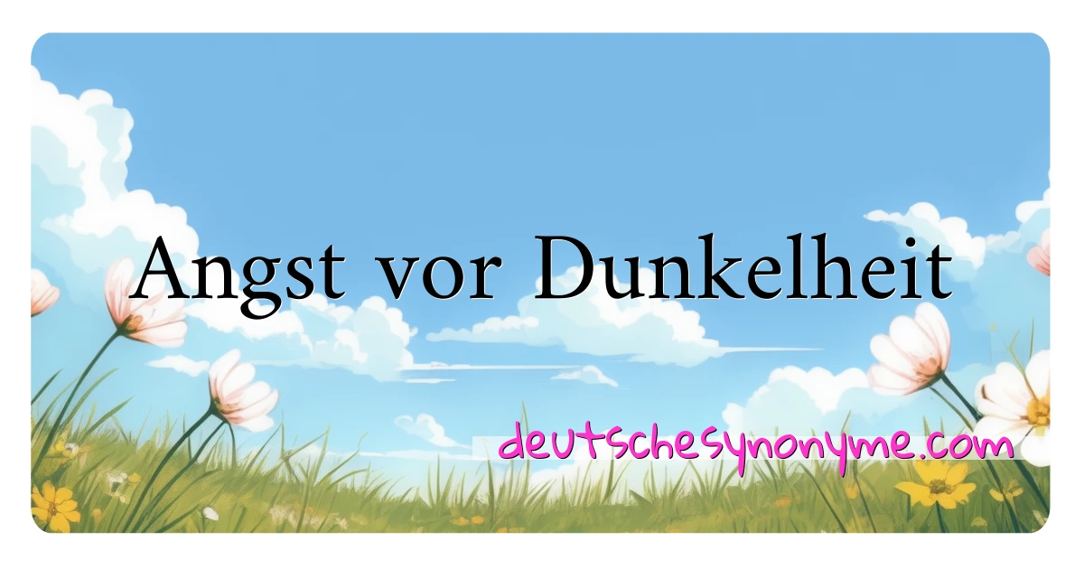 Angst vor Dunkelheit Synonyme Kreuzworträtsel bedeuten Erklärung und Verwendung