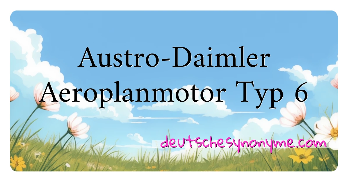 Austro-Daimler Aeroplanmotor Typ 6 Synonyme Kreuzworträtsel bedeuten Erklärung und Verwendung